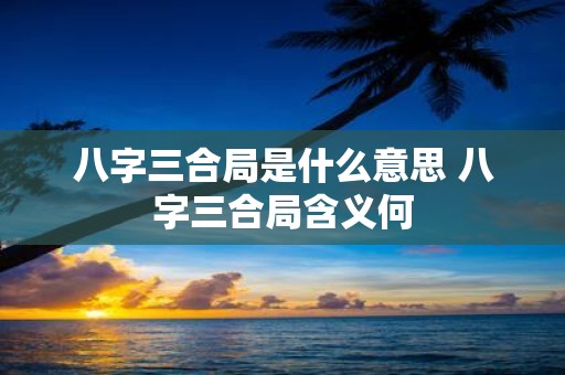 八字三合局是什么意思 八字三合局含义何