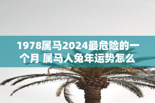 1978属马2025最危险的一个月 属马人蛇年运势怎么样