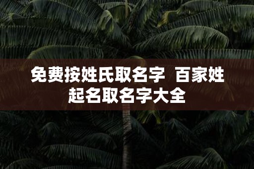 免费按姓氏取名字 百家姓起名取名字大全