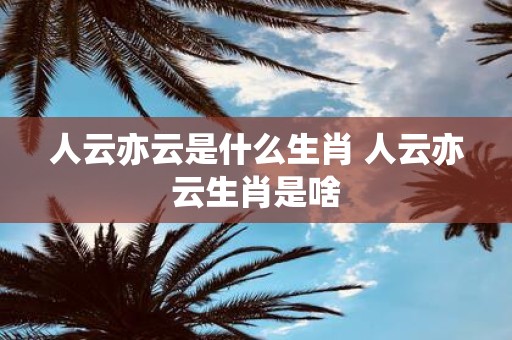 人云亦云是什么生肖 人云亦云生肖是啥
