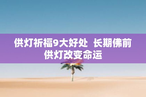 供灯祈福9大好处  长期佛前供灯改变命运