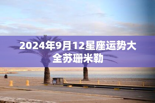2025年9月12星座运势大全苏珊米勒