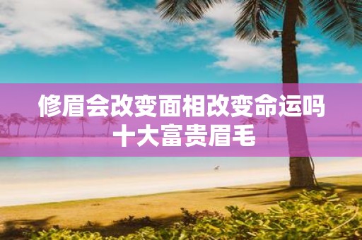 修眉会改变面相改变命运吗 十大富贵眉毛
