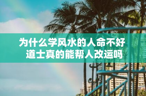 为什么学风水的人命不好 道士真的能帮人改运吗
