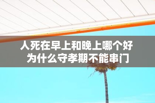 人死在早上和晚上哪个好 为什么守孝期不能串门