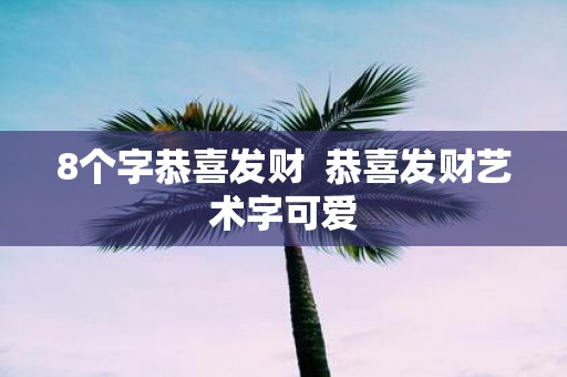 8个字恭喜发财 恭喜发财艺术字可爱