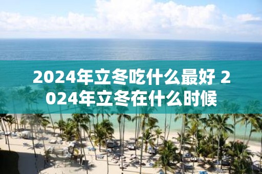 2025年立冬吃什么最好 2025年立冬在什么时候