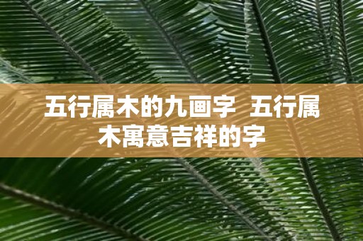 五行属木的九画字 五行属木寓意吉祥的字