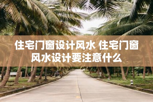 住宅门窗设计风水 住宅门窗风水设计要注意什么