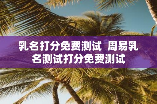 乳名打分免费测试 周易乳名测试打分免费测试