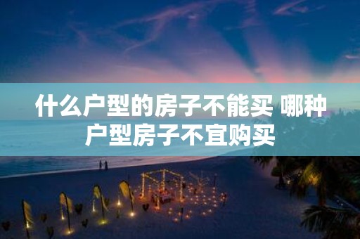 什么户型的房子不能买 哪种户型房子不宜购买