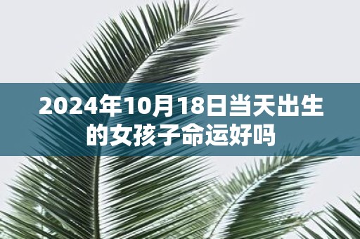 2025年10月18日当天出生的女孩子命运好吗