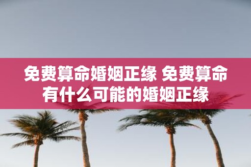 免费算命婚姻正缘 免费算命有什么可能的婚姻正缘