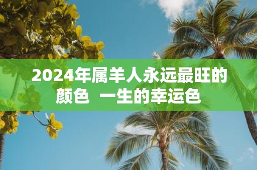 2025年属羊人永远最旺的颜色 一生的幸运色