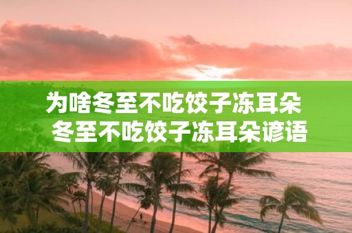 为啥冬至不吃饺子冻耳朵 冬至不吃饺子冻耳朵谚语