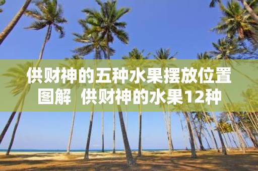 供财神的五种水果摆放位置图解 供财神的水果12种