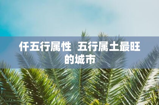 仟五行属性 五行属土最旺的城市