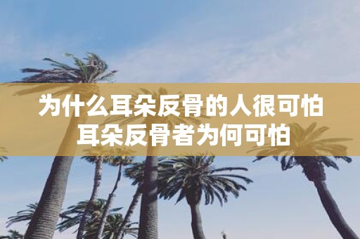 为什么耳朵反骨的人很可怕 耳朵反骨者为何可怕