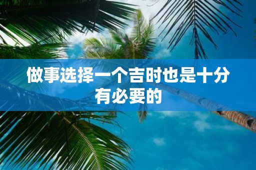 做事选择一个吉时也是十分有必要的