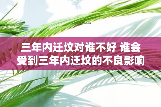 三年内迁坟对谁不好 谁会受到三年内迁坟的不良影响