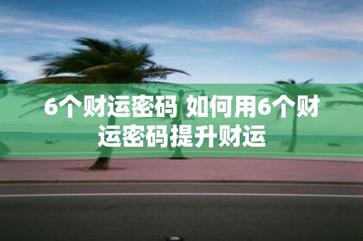 6个财运密码 如何用6个财运密码提升财运