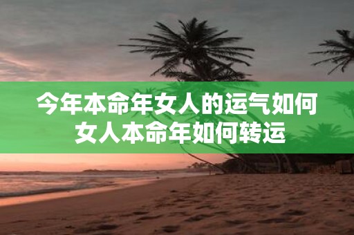 今年本命年女人的运气如何 女人本命年如何转运