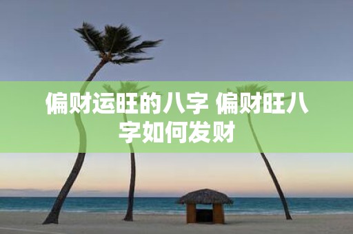 偏财运旺的八字 偏财旺八字如何发财