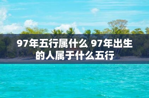 97年五行属什么 97年出生的人属于什么五行