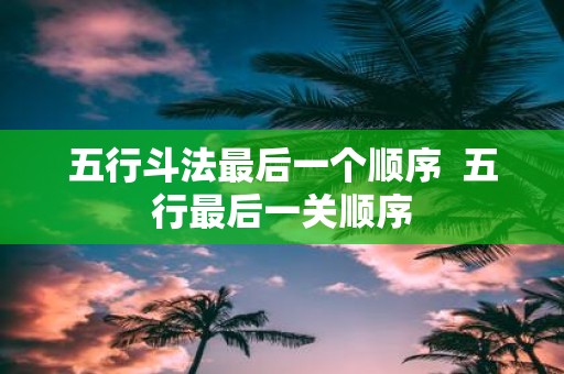五行斗法最后一个顺序 五行最后一关顺序