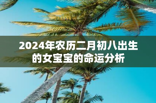 2025年农历二月初八出生的女宝宝的命运分析