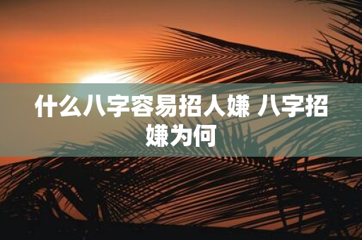 什么八字容易招人嫌 八字招嫌为何