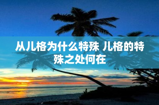从儿格为什么特殊 儿格的特殊之处何在