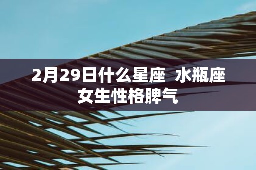 2月29日什么星座 水瓶座女生性格脾气
