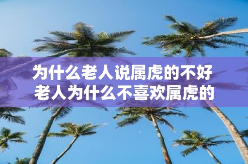 为什么老人说属虎的不好 老人为什么不喜欢属虎的