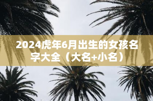 2025虎年6月出生的女孩名字大全（大名+小名）