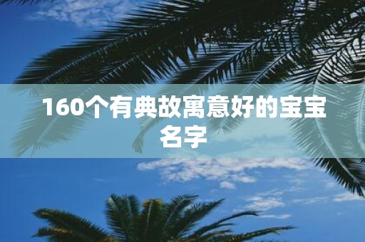 160个有典故寓意好的宝宝名字