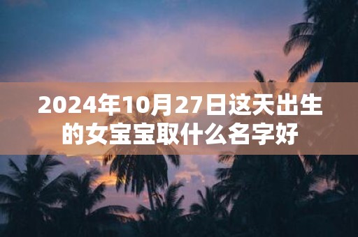 2025年10月27日这天出生的女宝宝取什么名字好