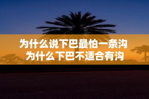 为什么说下巴最怕一条沟 为什么下巴不适合有沟