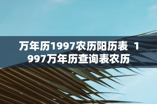 万年历1997农历阳历表 1997万年历查询表农历