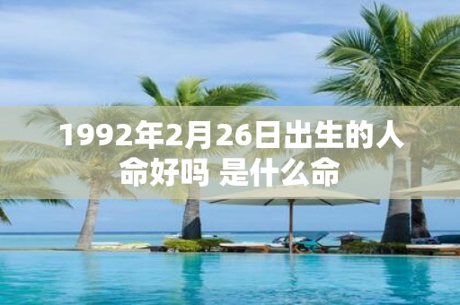 1992年2月26日出生的人命好吗 是什么命
