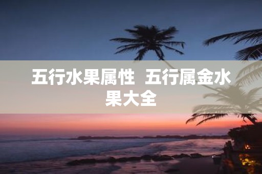 五行水果属性 五行属金水果大全