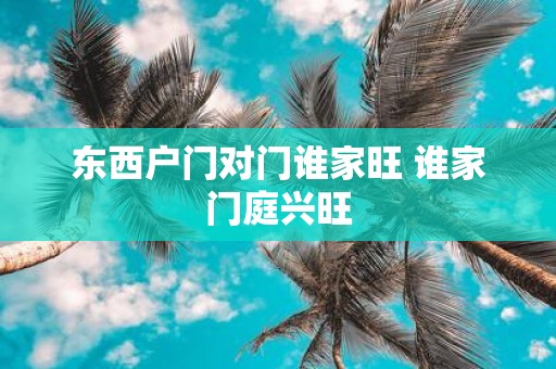 东西户门对门谁家旺 谁家门庭兴旺