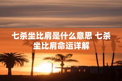 七杀坐比肩是什么意思 七杀坐比肩命运详解