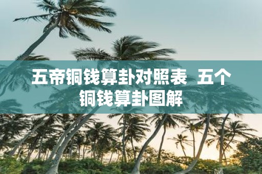 五帝铜钱算卦对照表 五个铜钱算卦图解