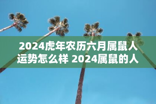2025虎年农历六月属鼠人运势怎么样 2025属鼠的人结婚大利月有哪些