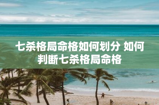 七杀格局命格如何划分 如何判断七杀格局命格