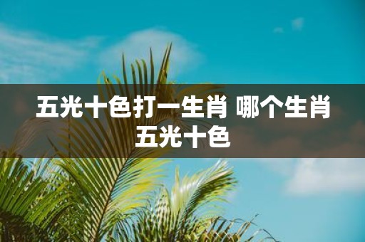 五光十色打一生肖 哪个生肖五光十色