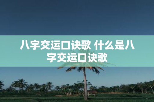八字交运口诀歌 什么是八字交运口诀歌