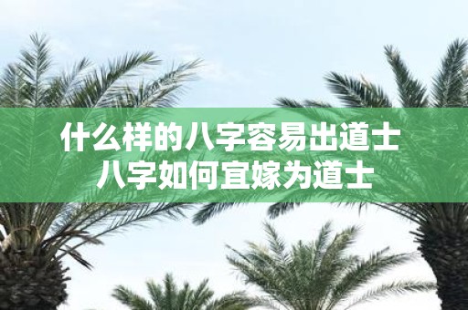 什么样的八字容易出道士 八字如何宜嫁为道士