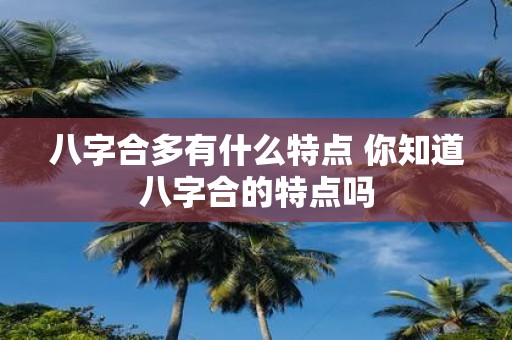 八字合多有什么特点 你知道八字合的特点吗